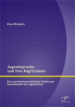 Jugendsprache und ihre Anglizismen: Eine sprachwissenschaftliche Studie zum Sprachwandel bei Jugendlichen