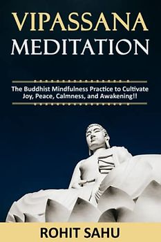 Vipassana Meditation: The Buddhist Mindfulness Practice to Cultivate Joy, Peace, Calmness, and Awakening!!