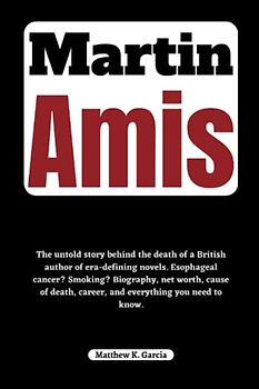 Martin Amis: The untold story behind the death of a British author of era-defining novels. Esophageal cancer? Smoking? Biography, net worth, cause of ... of the Great and Influential, Band 30)
