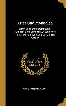 Arier Und Mongolen: Weckruf an Die Europäischen Kontinentalen Unter Historischer Und Politischer Beleuchtung Der Gelben Gefahr