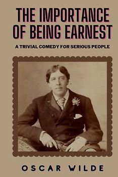 The Importance of Being Earnest: A Trivial Comedy for Serious People (Annotated)
