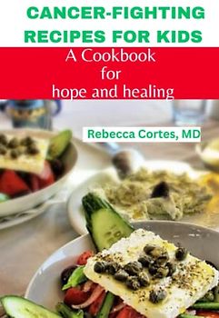 CANCER-FIGHTING RECIPES FOR KIDS: A Cookbook for Hope and Healing