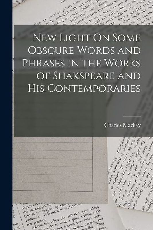 New Light On Some Obscure Words and Phrases in the Works of Shakspeare and His Contemporaries