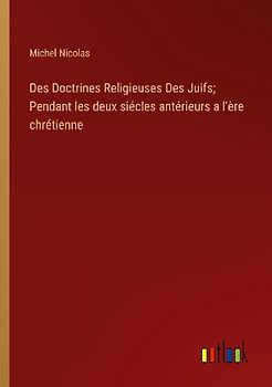 Des Doctrines Religieuses Des Juifs; Pendant les deux siécles antérieurs a l'ère chrétienne