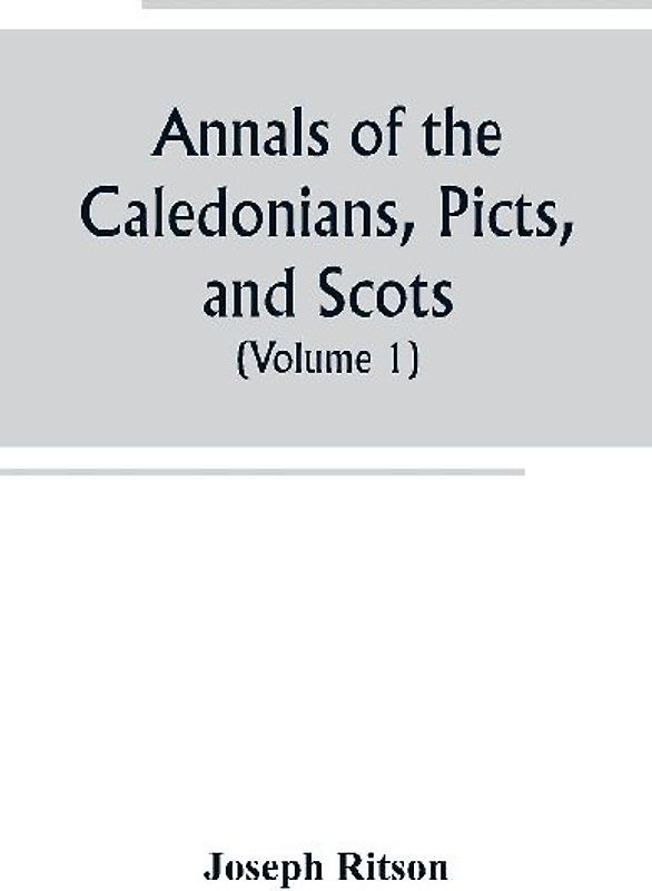 Annals of the Caledonians, Picts, and Scots; and of Strathclyde, Cumberland, Galloway, and Murray (Volume I)