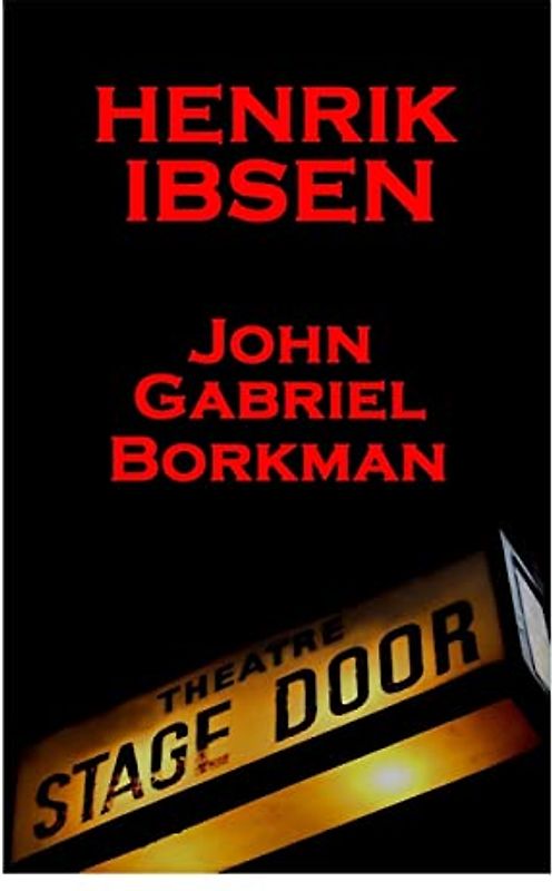 Henrik Ibsen - John Gabriel Borkman: A Classic Play From The Father Of Theatre
