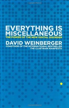 Everything Is Miscellaneous: The Power of the New Digital Disorder - Weinberger, David
