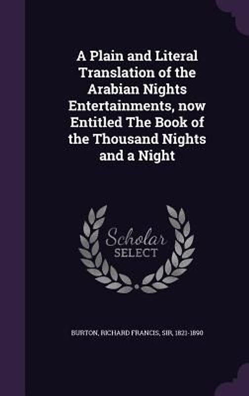 A Plain and Literal Translation of the Arabian Nights Entertainments, now Entitled The Book of the Thousand Nights and a Night