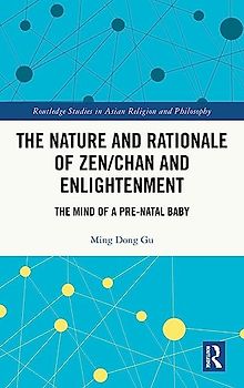 The Nature and Rationale of Zen/Chan and Enlightenment: The Mind of a Pre-natal Baby (Routledge Studies in Asian Religion)