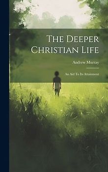 The Deeper Christian Life: An Aid To Its Attainment