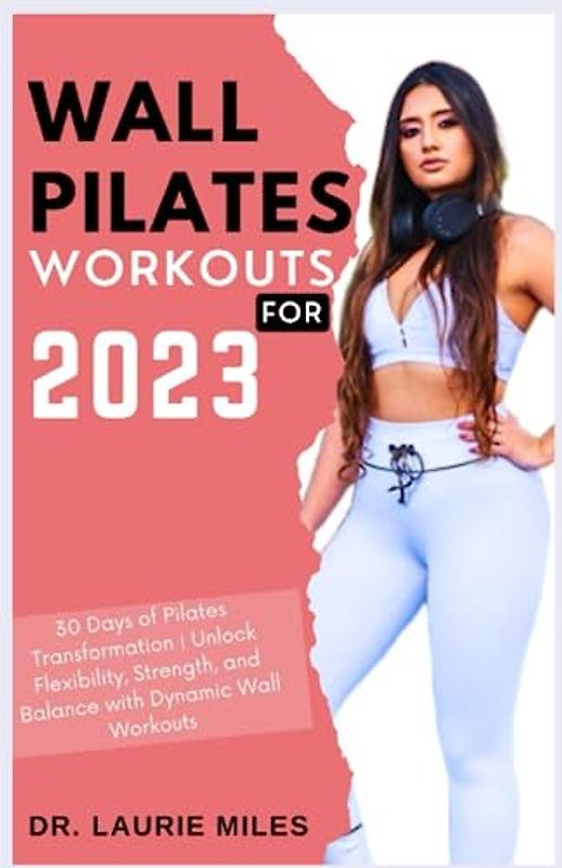 Wall Pilates Workouts for 2023: 30 Days of Pilates Transformation | Unlock Flexibility, Strength, and Balance with Dynamic Wall Workouts