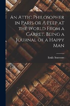 An Attic Philosopher in Paris or A Peep at the World From a Garret. Being a Journal of a Happy Man