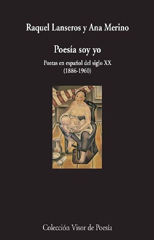 Poesía soy yo : poetas en español del siglo XX, 1886-1960