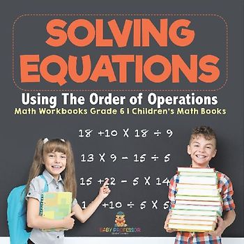 Solving Equations Using The Order of Operations - Math Workbooks Grade 6 | Children's Math Books