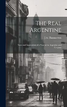 The Real Argentine; Notes and Impressions of a Year in the Argentine and Uruguay