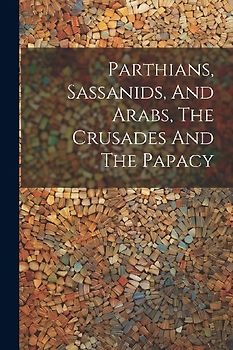 Parthians, Sassanids, And Arabs, The Crusades And The Papacy