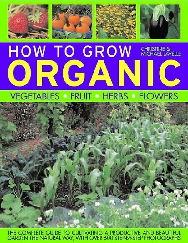 How to Grow Organic Vegetables, Fruit, Herbs and Flowers