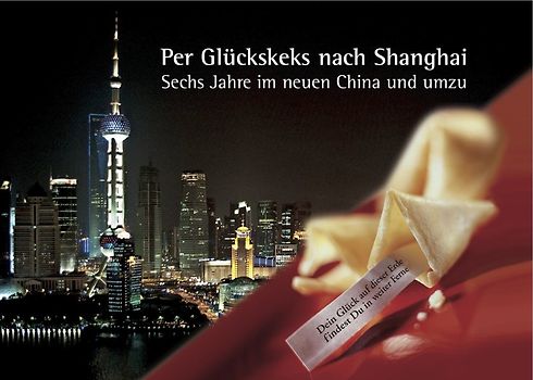 Per Glückskeks nach Shanghai – Sechs Jahre im neuen China und umzu