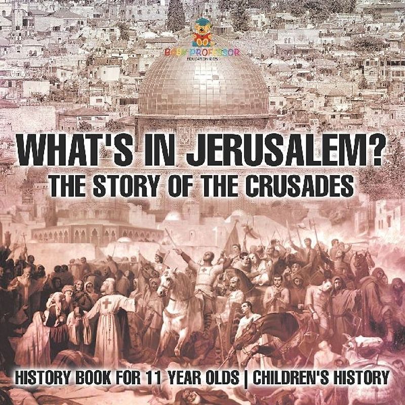 What's In Jerusalem? The Story of the Crusades - History Book for 11 Year Olds Children's History
