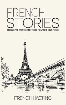 French Stories - Beginner And Intermediate Short Stories To Improve Your French