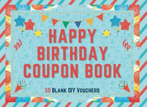 Happy Birthday Coupon Book: Blank Coupon Booklet - 50 Blank Fillable DIY Vouchers To Fill In - Perfect Valentines Day, Birthday or Anniversary Gift … ... Him, Wife, Husband, Girlfriend, Boyfriend …