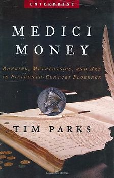 Medici Money: Banking, Metaphysics, and Art in Fifteenth-Century Florence (Enterprise) - Parks, Tim