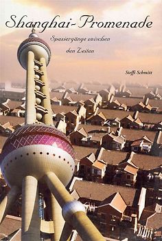 Shanghai-Promenade - Spaziergänge zwischen den Zeiten - Historisches Reisehandbuch zu der Großmetropole Schanghai