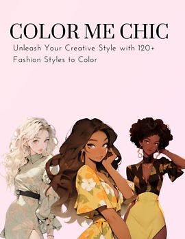 Color me Chic - 120+ Fashion Styles to Color: Experience the Joy of Fashion, Self-Expression and Relaxation with Coloring Fun for Women and Girls