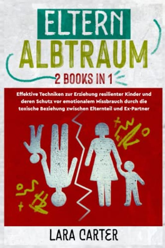 ELTERN-ALBTRAUM (2 books in 1): Effektive Techniken zur Erziehung resilienter Kinder und deren Schutz vor emotionalem Missbrauch durch die toxische Beziehung zwischen Elternteil und Ex-Partner