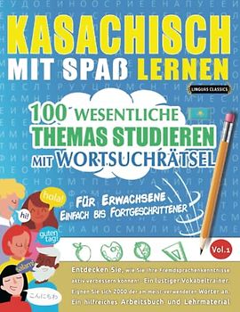 KASACHISCH MIT SPAß LERNEN - FÜR ERWACHSENE: EINFACH BIS FORTGESCHRITTENER – 100 WESENTLICHE THEMAS STUDIEREN MIT WORTSUCHRÄTSEL - VOL.1: Entdecken ... aktiv verbessern können!