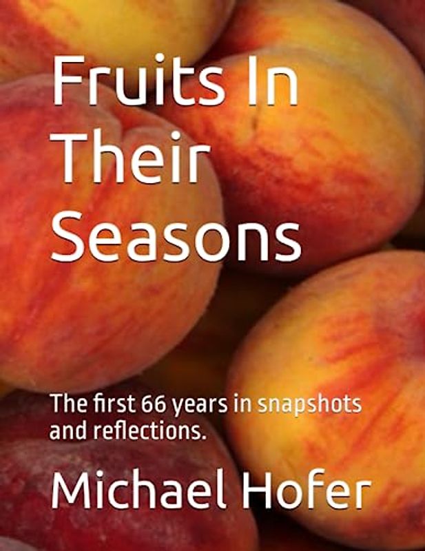 Fruits In Their Seasons: The first 66 years in snapshots and reflections.