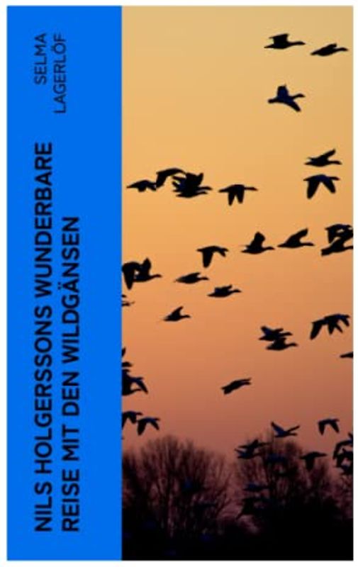 Nils Holgerssons wunderbare Reise mit den Wildgänsen: Erster & Zweiter Teil in einem Band. Auch bekannt als: Die wunderbare Reise des kleinen Nils Holgersson mit den Wildgänsen
