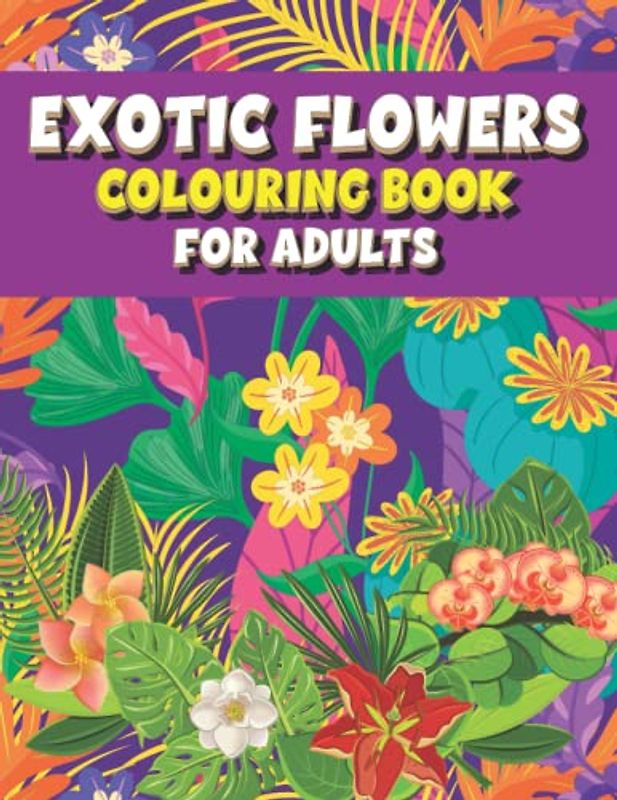 Exotic Flowers Colouring Book for Adults: Beautiful Arrangements for Hours of Colouring for Adults & Seniors