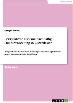 Perspektiven für eine nachhaltige Stadtentwicklung in Zentralasien. Anspruch und Wirklichkeit am Beispiel einer exemplarischen Anwendung auf Almaty, Kasachstan.