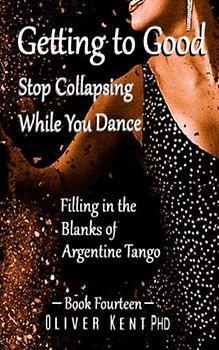 Getting to Good Stop Collapsing While You Dance: Filling in the Blanks of Argentine Tango - Book Fourteen
