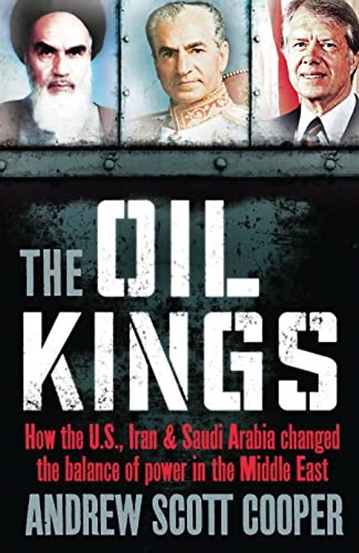 The Oil Kings: How the US, Iran and Saudi-Arabia Changed the Balance of Power in the Middle East