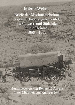 In ferne Welten. Briefe der Missionarsehefrau Sophie Schröder, geb. Teufel, aus Südwest- und Südafrika in die Heimat, 1863 – 1903
