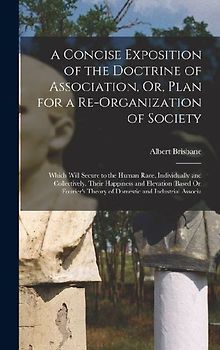 A Concise Exposition of the Doctrine of Association, Or, Plan for a Re-Organization of Society: Which Will Secure to the Human Race, Individually and