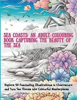 Sea Coasts: An Adult Colouring Book Capturing the Beauty of the Sea: Explore 50 Fascinating Illustrations in Chiaroscuro and Turn Sea Shores into Colourful Masterpieces