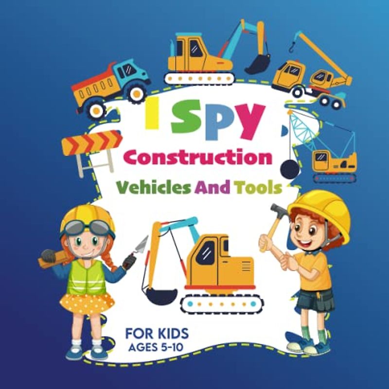 I Spy Construction Vehicles And Tools For Kids Ages 5-10: I Spy With My Little Eye Construction Vehicles and tools Names, Trucks Excavators Diggers ... Game Book For Kids, Preschoolers & Toddlers.