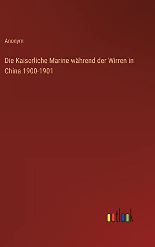 Die Kaiserliche Marine während der Wirren in China 1900-1901