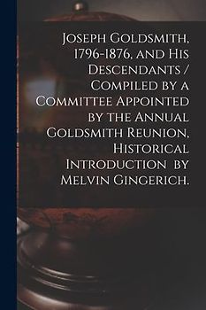 Joseph Goldsmith, 1796-1876, and His Descendants / Compiled by a Committee Appointed by the Annual Goldsmith Reunion, Historical Introduction by Melvin Gingerich.