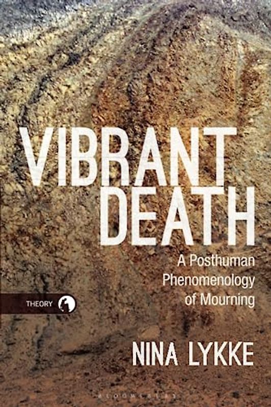 Vibrant Death: A Posthuman Phenomenology of Mourning (Theory in the New Humanities)