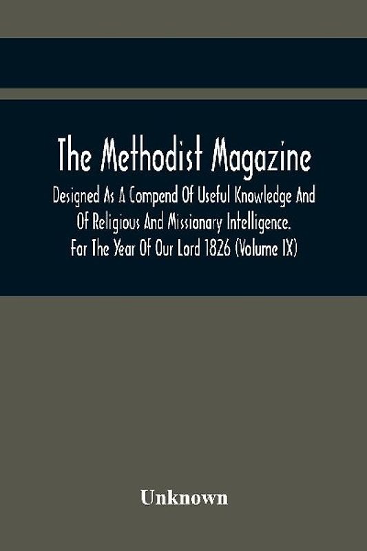 The Methodist Magazine; Designed As A Compend Of Useful Knowledge And Of Religious And Missionary Intelligence. For The Year Of Our Lord 1826 (Volume Ix)