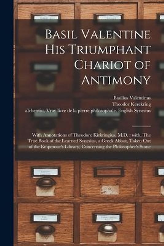 Basil Valentine His Triumphant Chariot of Antimony: With Annotations of Theodore Kirkringius, M.D.: With, The True Book of the Learned Synesius, a Gre