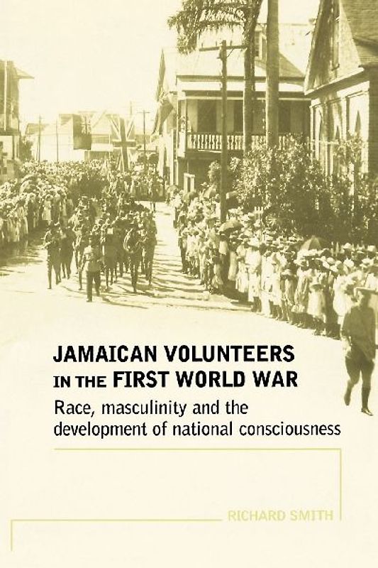 Jamaican Volunteers in the First World War Race, Masculinity and the Development of National Consciousness by Smith, Richard ( Author ) ON Oct-31-2009, Paperback - Smith, Richard