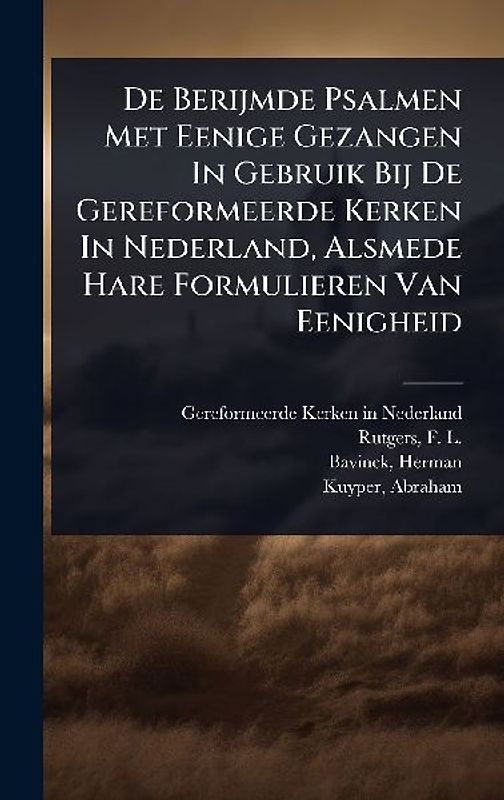De Berijmde Psalmen Met Eenige Gezangen In Gebruik Bij De Gereformeerde Kerken In Nederland, Alsmede Hare Formulieren Van Eenigheid