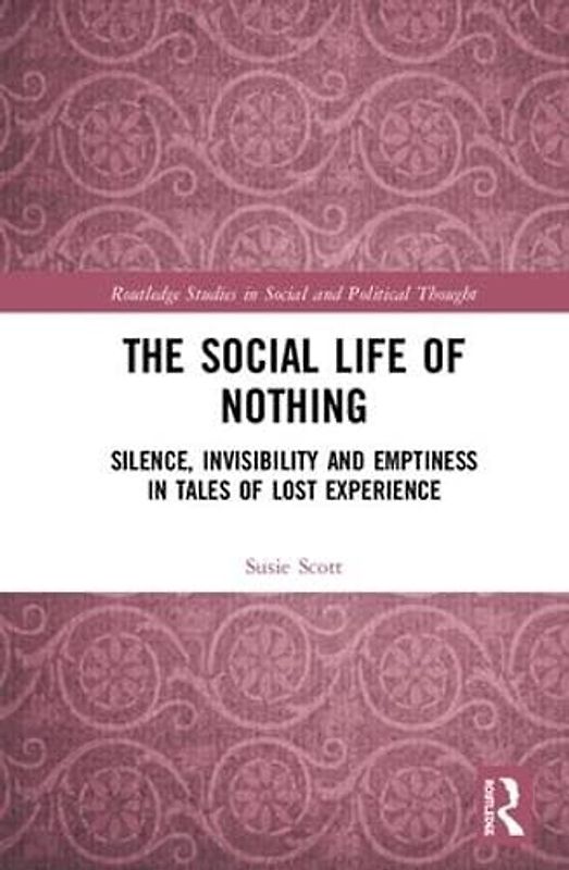 The Social Life of Nothing: Silence, Invisibility and Emptiness in Tales of Lost Experience (Routledge Studies in Social and Political Thought, 145, Band 145)
