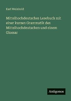 Mittelhochdeutsches Lesebuch mit einer kurzen Grammatik des Mittelhochdeutschen und einem Glossar