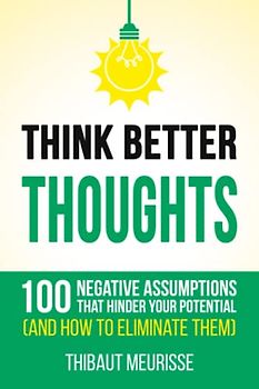Think Better Thoughts: 100 Limiting Beliefs that Hinder Your Potential (and How to Eliminate Them)